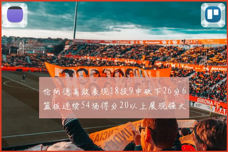 伦纳德高效表现18投9中砍下26分6篮板连续54场得分20以上展现强大实力