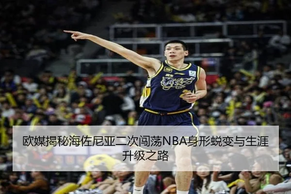 欧媒揭秘海佐尼亚二次闯荡NBA身形蜕变与生涯升级之路（Yabo）