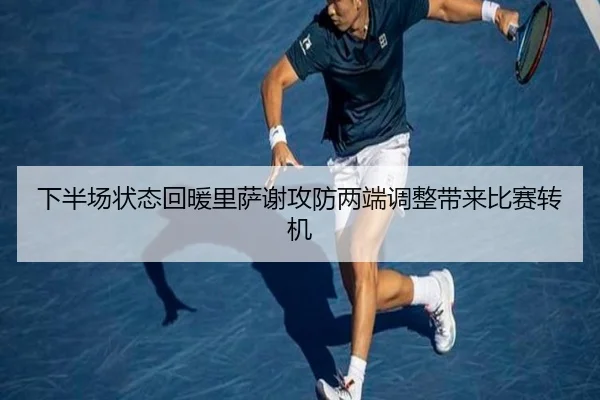 下半场状态回暖里萨谢攻防两端调整带来比赛转机 - Yabo
